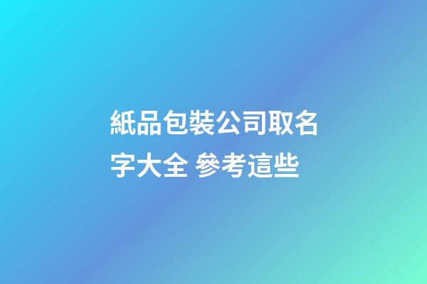 紙品包裝公司取名字大全 參考這些-第1張-公司起名-玄機派